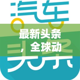 全球動(dòng)態(tài)與科技革新，最新頭條交匯點(diǎn)