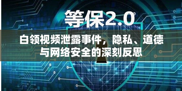 白領視頻泄露，隱私泄露、道德困境與網絡安全的三重挑戰(zhàn)