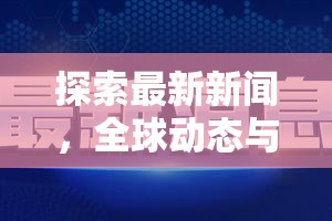 探索最新新聞，全球動態(tài)與科技革新