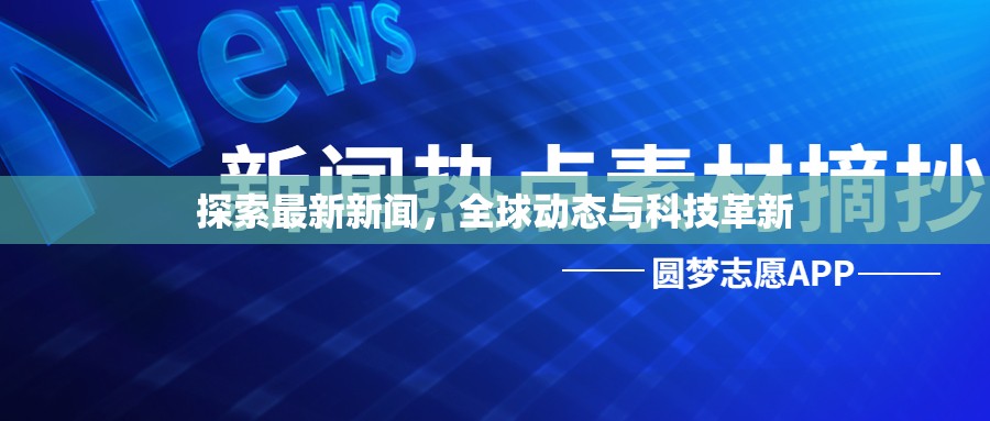 探索最新新聞，全球動態(tài)與科技革新