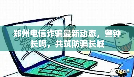 鄭州電信詐騙最新動(dòng)態(tài)，警鐘長(zhǎng)鳴，共筑防騙長(zhǎng)城