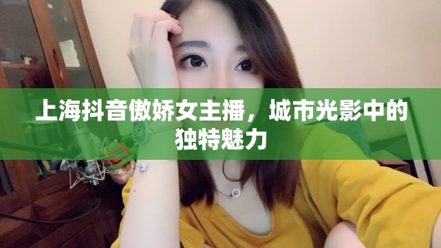 上海抖音傲嬌女主播，城市光影中的獨特魅力