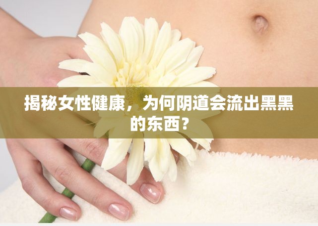 女性健康探秘，陰道黑色分泌物的真相