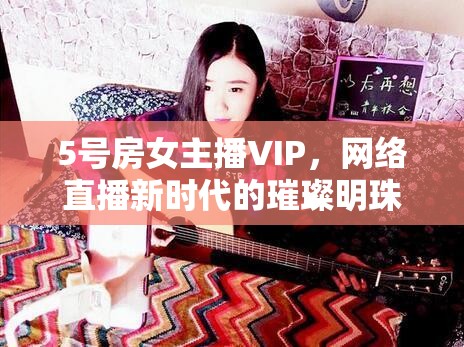 網絡直播新紀元，5號房女主播VIP的璀璨之旅