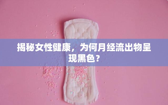 揭秘女性健康，為何月經(jīng)流出物呈現(xiàn)黑色？