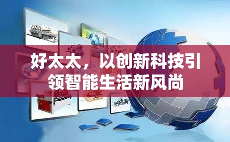 創(chuàng)新科技引領(lǐng)下的智能生活新風(fēng)尚，好太太的智能家居革命