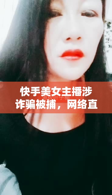 揭秘快手美女主播詐騙案，網(wǎng)絡(luò)直播背后的真相