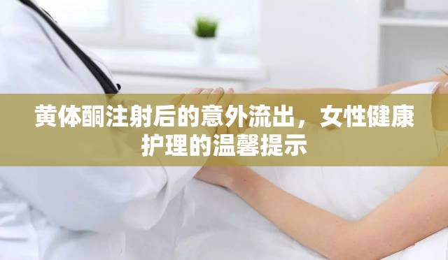 黃體酮注射后意外流出，女性健康護(hù)理的注意事項與建議