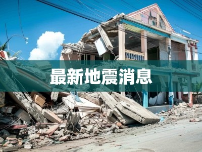 最新地震動態(tài)，緊急消息與影響評估