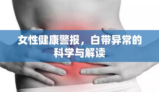 白帶異常，女性健康的警示與科學(xué)解讀