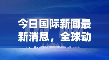 今日國際新聞最新消息，全球動態(tài)一覽