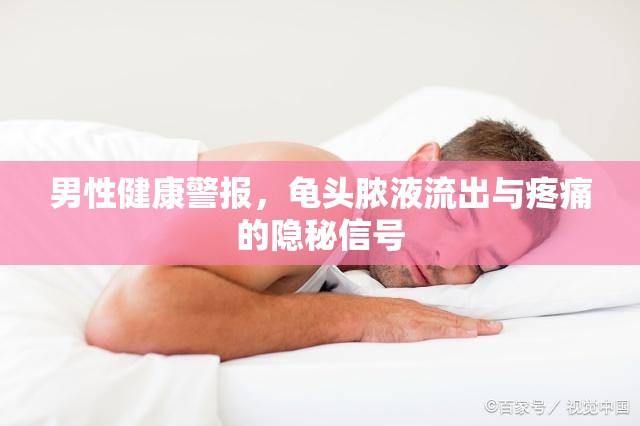 男性健康警報(bào)，龜頭膿液流出與疼痛的隱秘信號(hào)