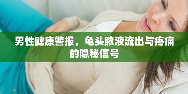 男性健康警報(bào)，龜頭膿液流出與疼痛的隱秘信號(hào)