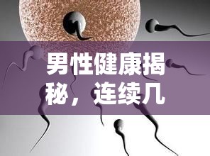 男性健康揭秘，連續(xù)精子自然流出的原因及應(yīng)對(duì)方法