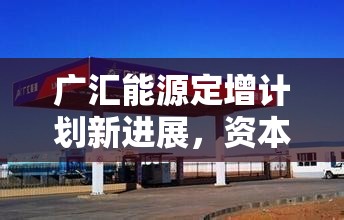 廣匯能源定增新動態(tài)，資本助力能源行業(yè)新發(fā)展