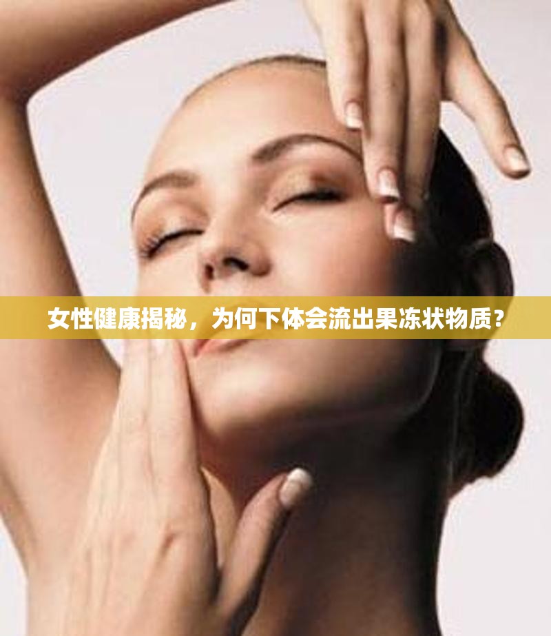 女性健康揭秘，為何下體會(huì)流出果凍狀物質(zhì)？