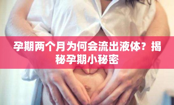 孕期兩個(gè)月為何會(huì)流出液體？揭秘孕期小秘密