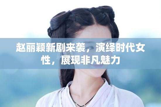 趙麗穎新劇，時(shí)代女性的非凡魅力