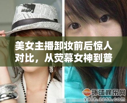 美女主播卸妝前后驚人對比，從熒幕女神到普通女子的轉(zhuǎn)變