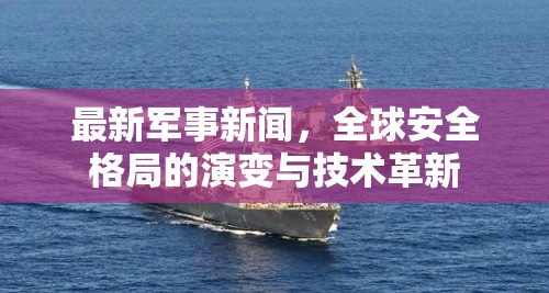 最新軍事新聞，全球安全格局的演變與技術(shù)革新