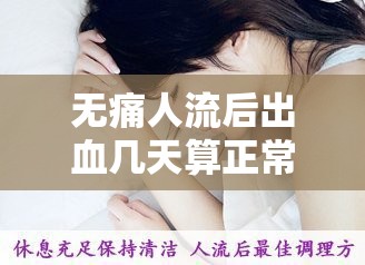 無痛人流后出血幾天算正常？全面解析與注意事項