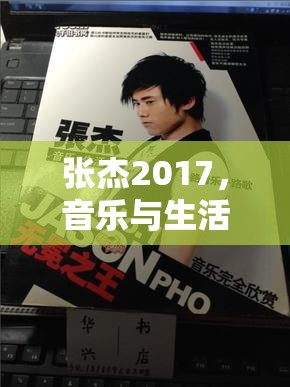 張杰2017，音樂與生活的雙重綻放——全面解析最新動態(tài)