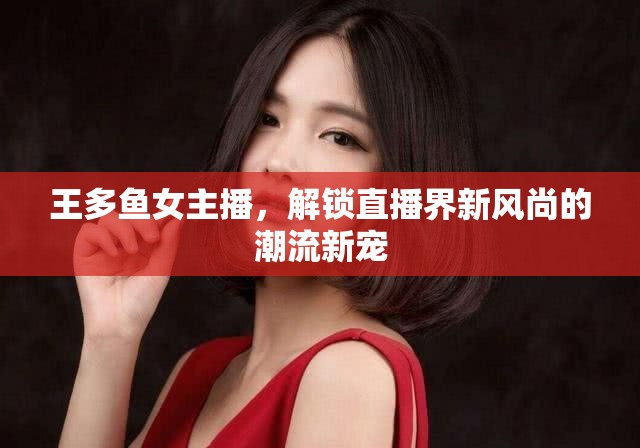 王多魚女主播，解鎖直播界新風(fēng)尚的潮流新寵