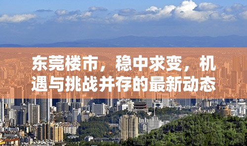 東莞樓市，穩(wěn)中求變，機(jī)遇與挑戰(zhàn)并存的最新動態(tài)解析