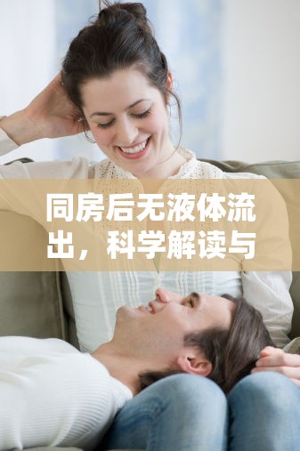 同房后無液體流出，科學(xué)解讀與情感關(guān)懷的探索