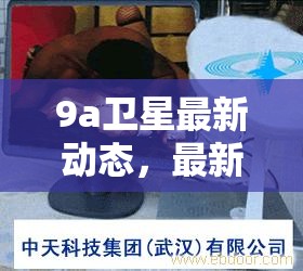 9a衛(wèi)星科技進(jìn)展，最新動(dòng)態(tài)與突破