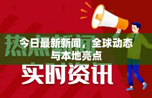 今日最新新聞，全球動態(tài)與本地亮點