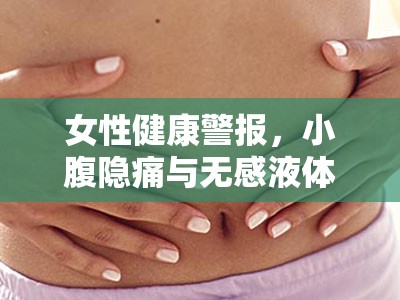 女性健康警示，隱痛與異常分泌物的微妙信號