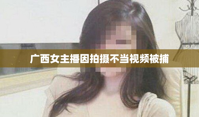 廣西女主播因拍攝不當(dāng)視頻被捕