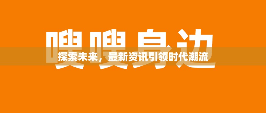 未來(lái)探秘，最新資訊如何引領(lǐng)時(shí)代潮流