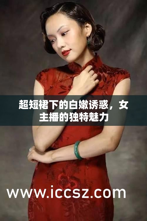 女主播的時尚魅力，超短裙下的白嫩誘惑