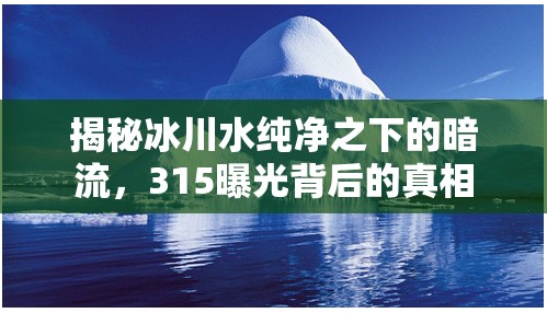 冰川水純凈之謎，315曝光背后的真相揭秘