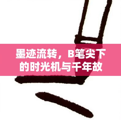 墨跡流轉(zhuǎn)，B筆尖下的時(shí)光機(jī)與千年故事