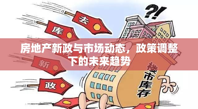 房地產新政與市場動態(tài)，政策調整下的未來趨勢