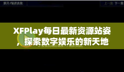 XFPlay每日最新資源站姿，探索數(shù)字娛樂(lè)的新天地