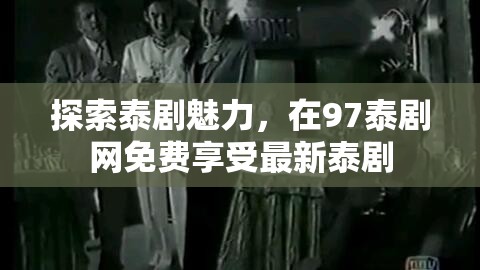 泰劇迷的天堂，97泰劇網(wǎng)免費(fèi)最新泰劇大放送