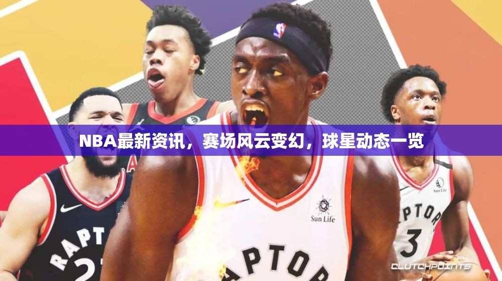 NBA賽場風(fēng)云，最新資訊與球星動態(tài)速遞