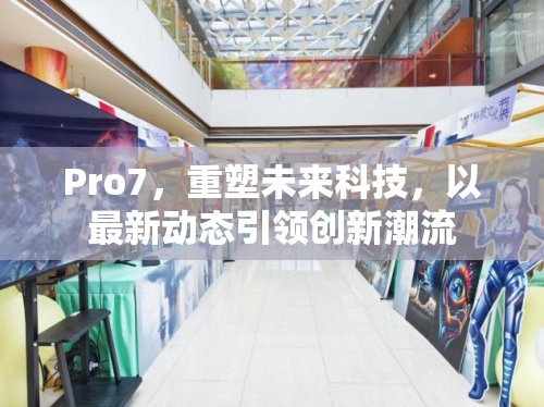 Pro7，引領(lǐng)未來(lái)科技，重塑創(chuàng)新潮流