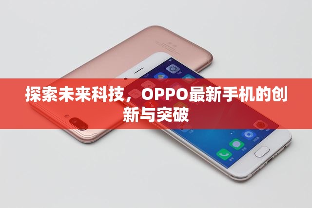 OPPO未來(lái)科技探索，最新手機(jī)創(chuàng)新與突破