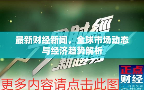 全球市場動態(tài)與經(jīng)濟趨勢深度解析，最新財經(jīng)新聞概覽