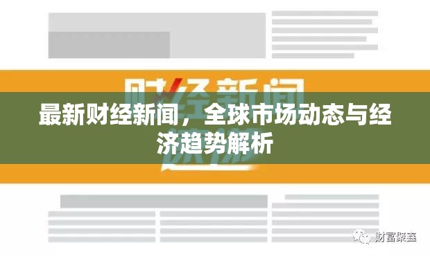 全球市場動態(tài)與經(jīng)濟趨勢深度解析，最新財經(jīng)新聞概覽