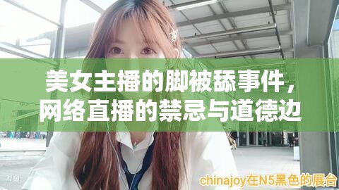 網(wǎng)絡直播爭議，美女主播腳舔事件與道德邊界探討