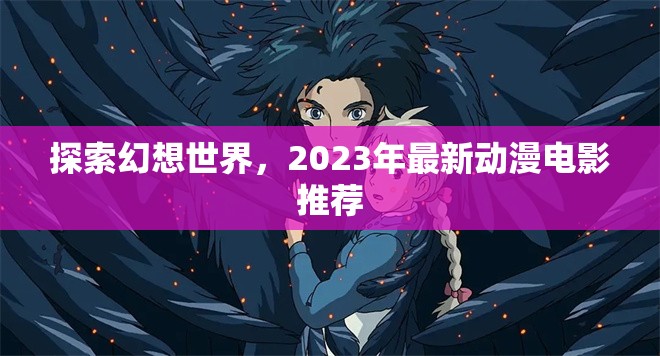 2023年幻想世界探索，最新動(dòng)漫電影精選推薦