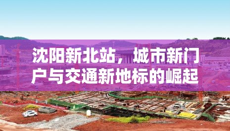 沈陽新北站，城市新門戶與交通新地標的崛起與未來展望