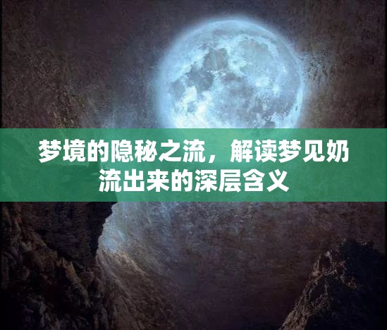 夢境的隱秘之流，解讀夢見奶流出來的深層含義