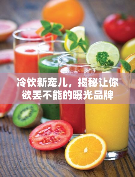 冷飲新寵兒，揭秘讓你欲罷不能的曝光品牌